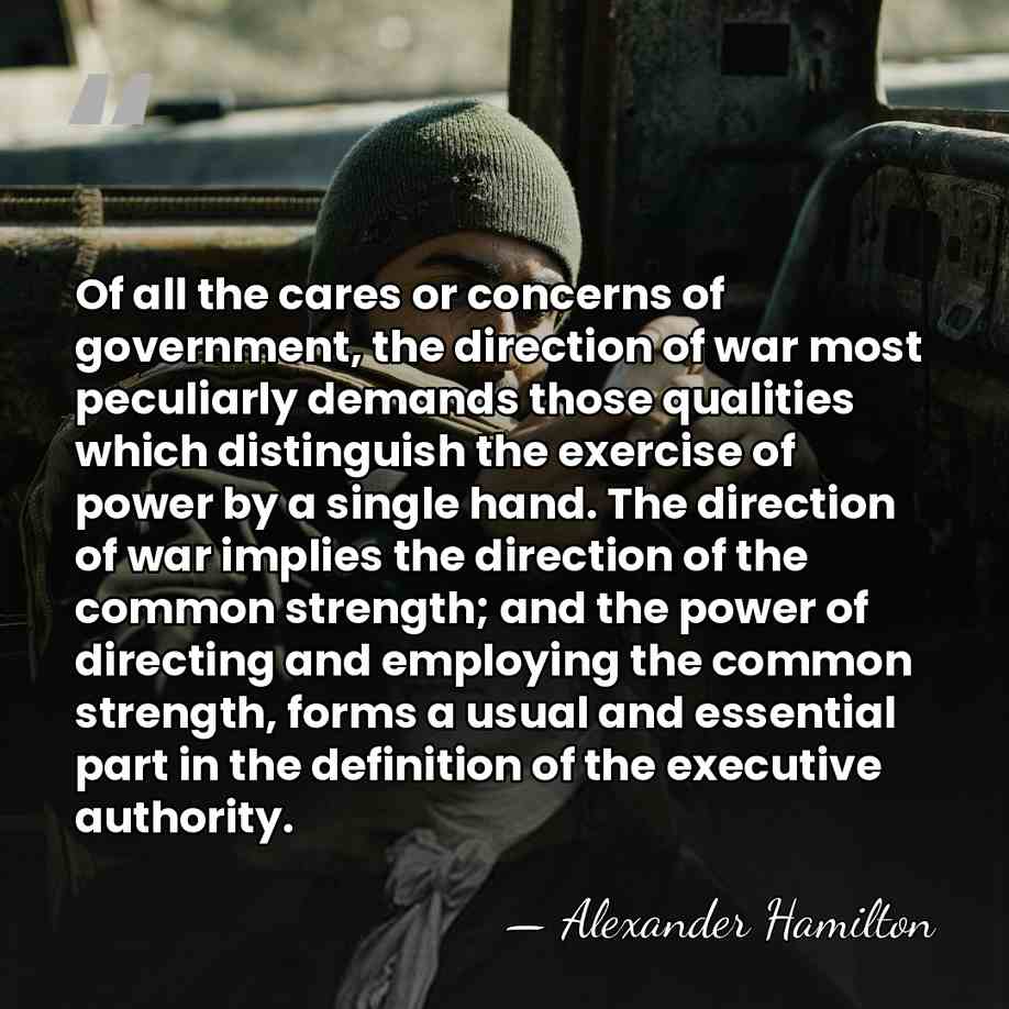 Of all the cares or concerns of government, the direction of war&hellip; - Alexander Hamilton