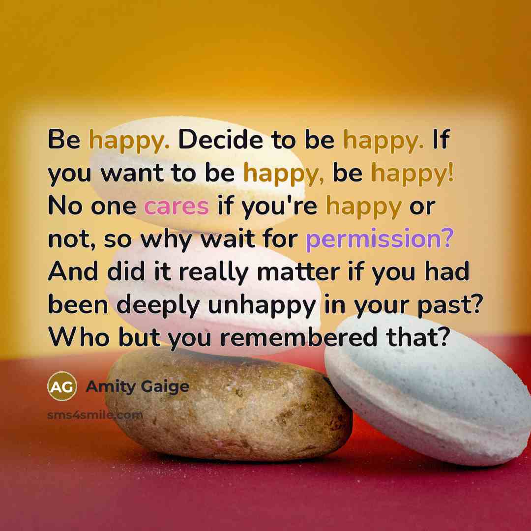 “Be happy. Decide to be happy. If you want to…” quote by Amity Gaige