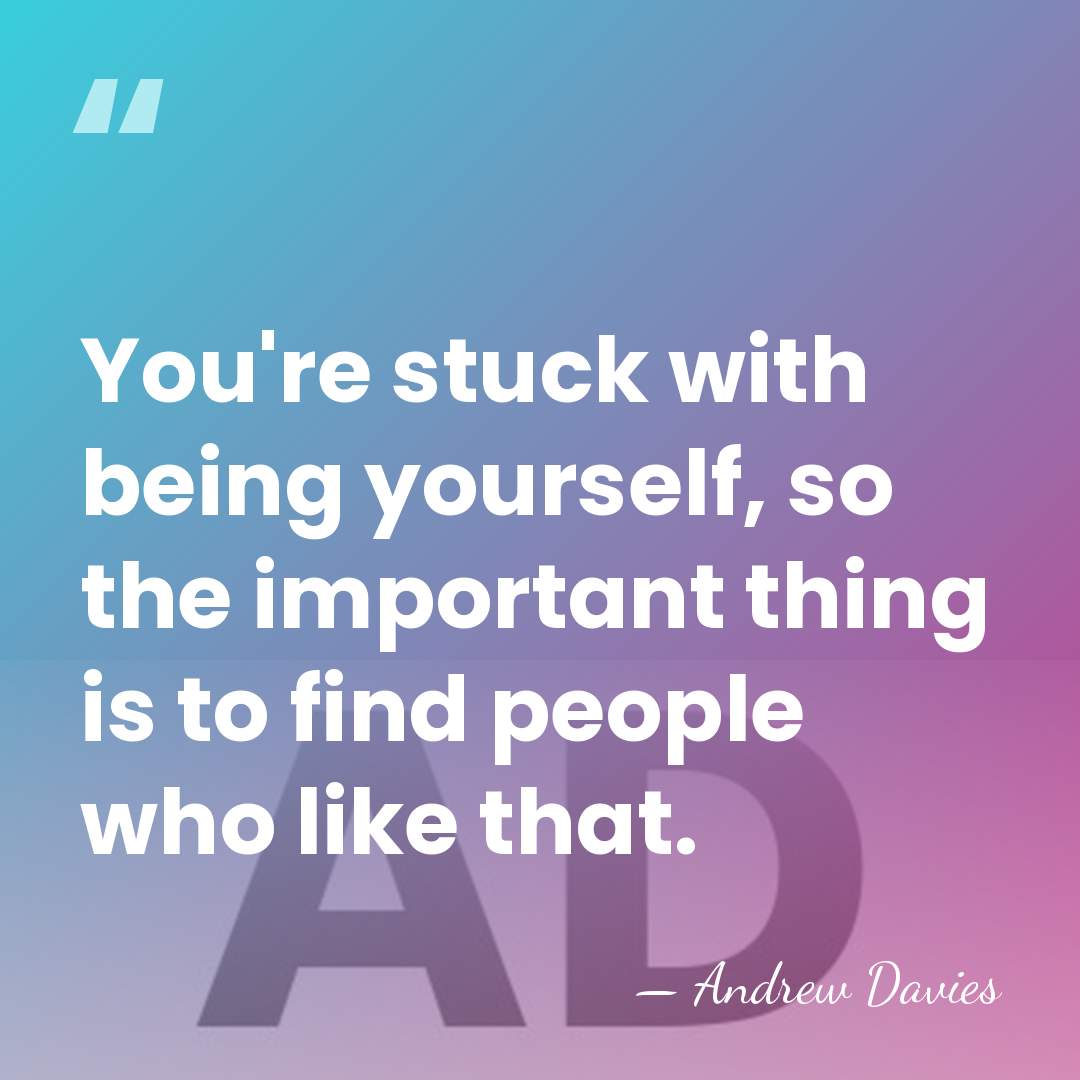 You're stuck with being yourself, so the important thing is to find&hellip; - Andrew Davies