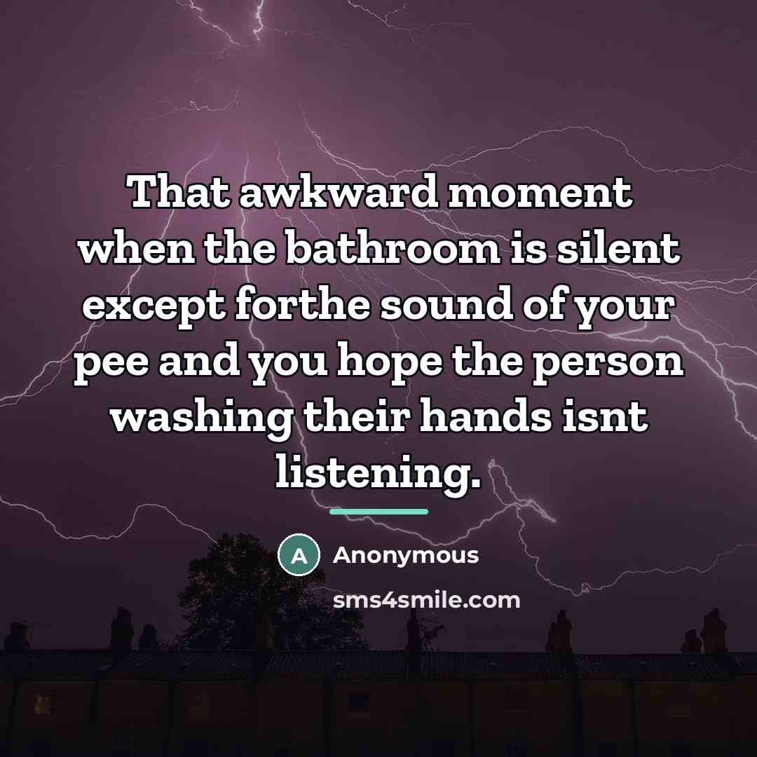 “That awkward moment when the bathroom is silent except forthe…” quote by Anonymous