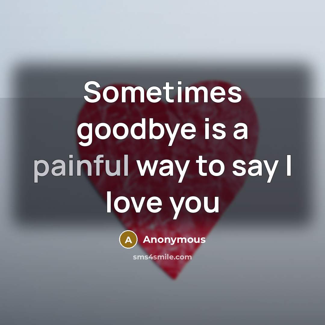 “Sometimes goodbye is a painful way to say I love…” quote by Anonymous