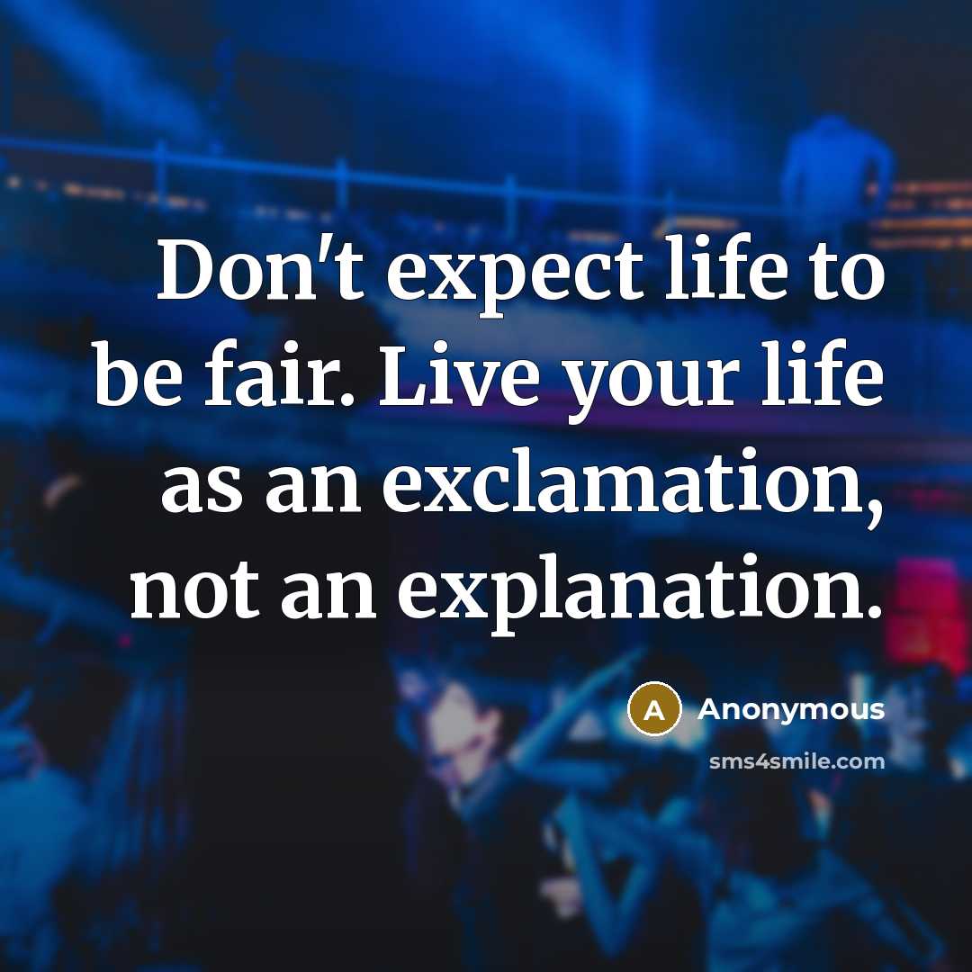 “Don't expect life to be fair. Live your life as an exclamation, not an explanation.” quote by Anonymous