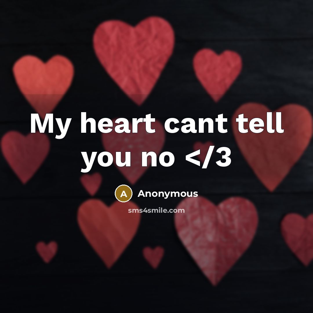 “My heart cant tell you no” quote by Anonymous