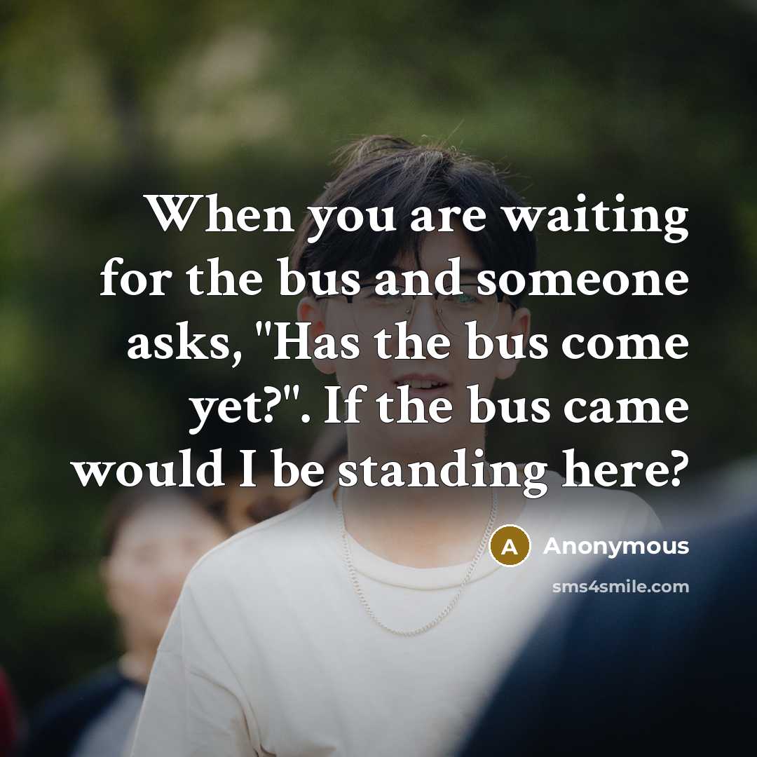 “When you are waiting for the bus and someone asks,…” quote by Anonymous