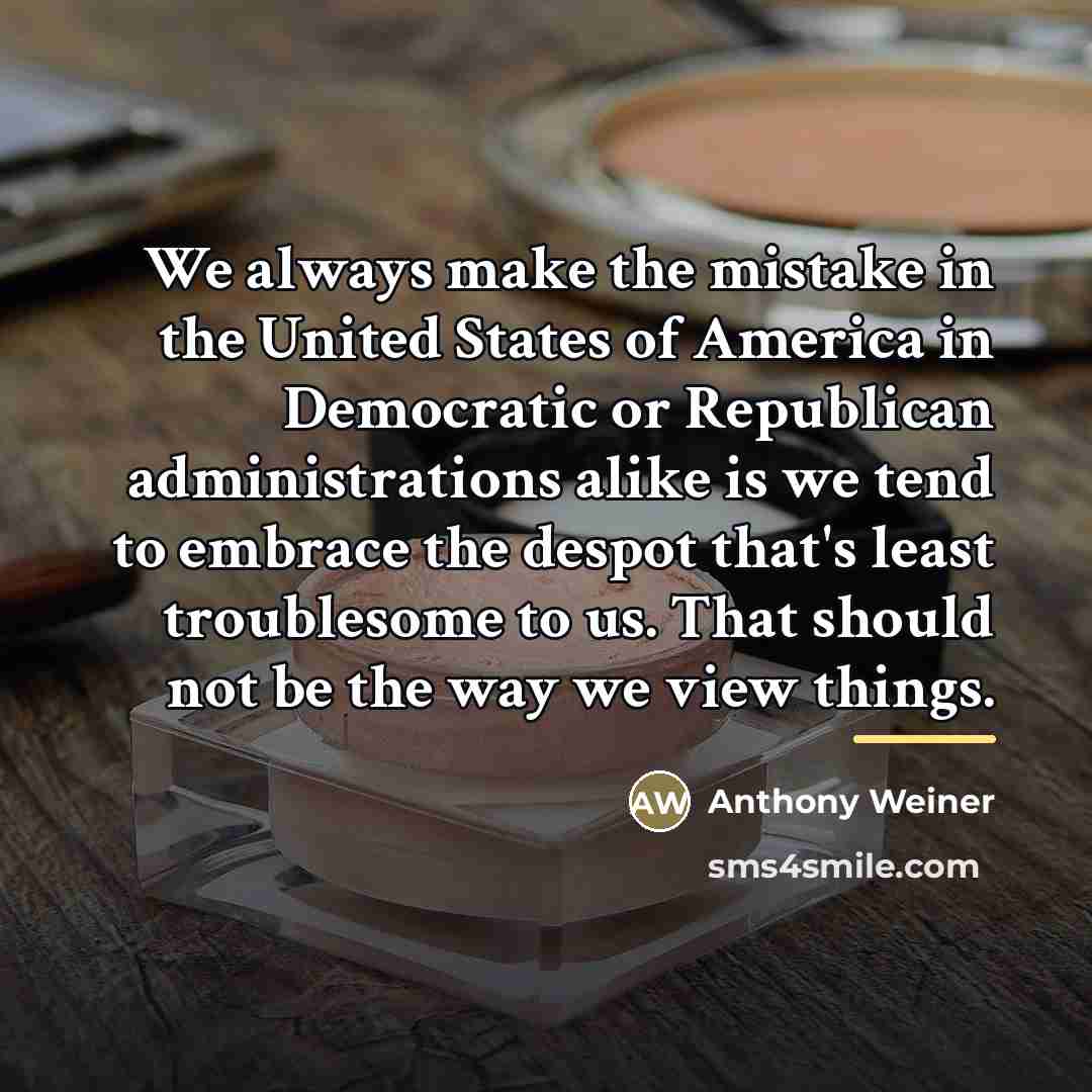 “We always make the mistake in the United States of…” quote by Anthony Weiner
