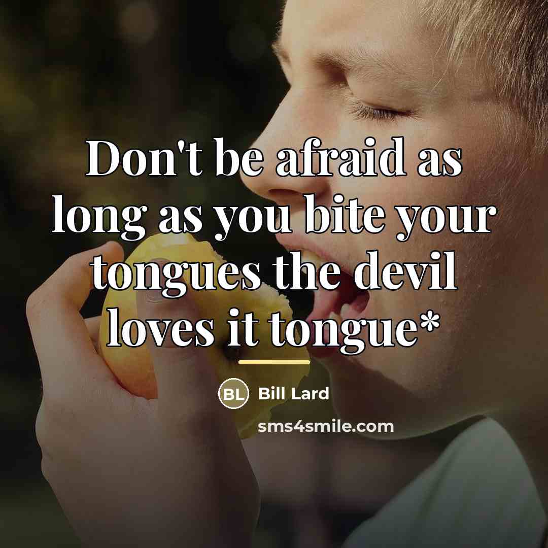 “Don't be afraid as long as you bite your tongues…” quote by Bill Lard