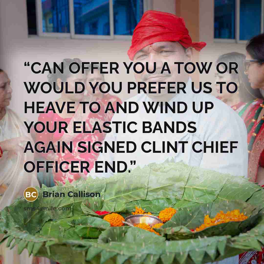 “CAN OFFER YOU A TOW OR WOULD YOU PREFER US TO HEAVE TO AND WIND UP YOUR ELASTIC BANDS AGAIN SIGNED CLINT CHIEF OFFICER END.” quote by Brian Callison