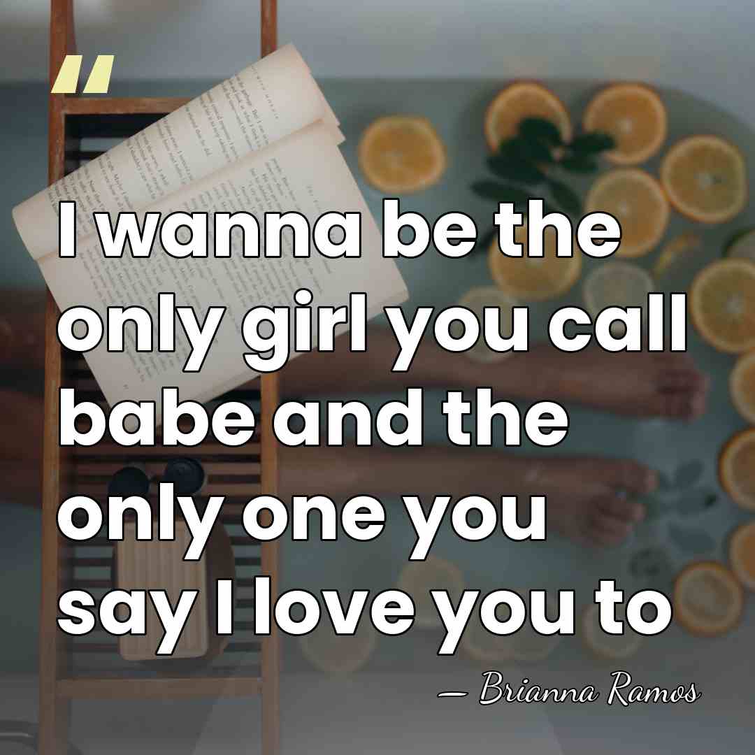 I wanna be the only girl you call babe and the only&hellip; - Brianna Ramos
