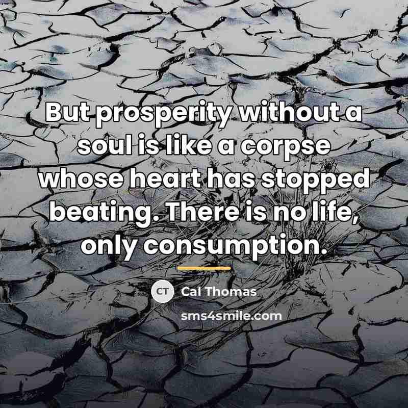 “But prosperity without a soul is like a corpse whose…” quote by Cal Thomas