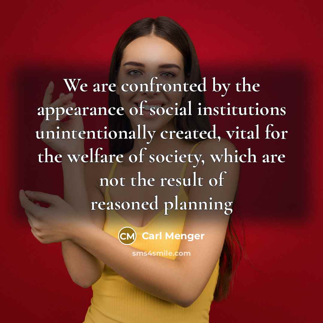 “We are confronted by the appearance of social institutions unintentionally…” quote by Carl Menger