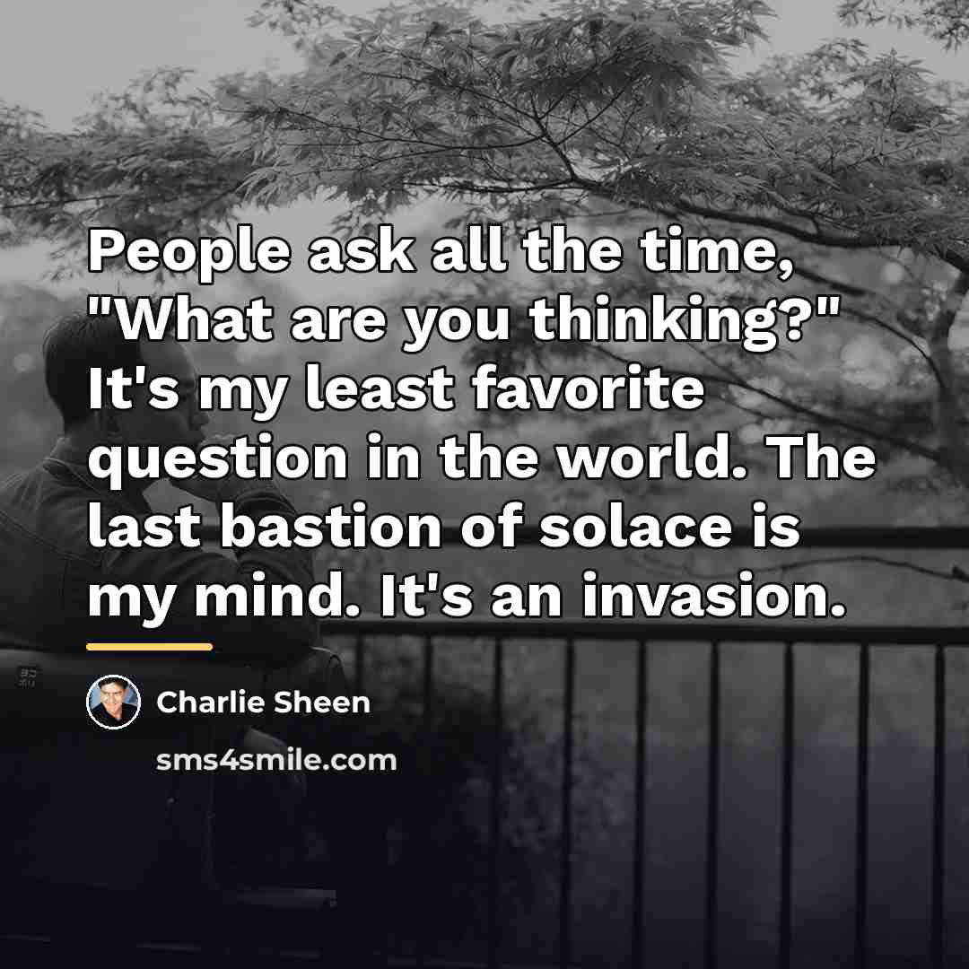 “People ask all the time, "What are you thinking?" It's…” quote by Charlie Sheen