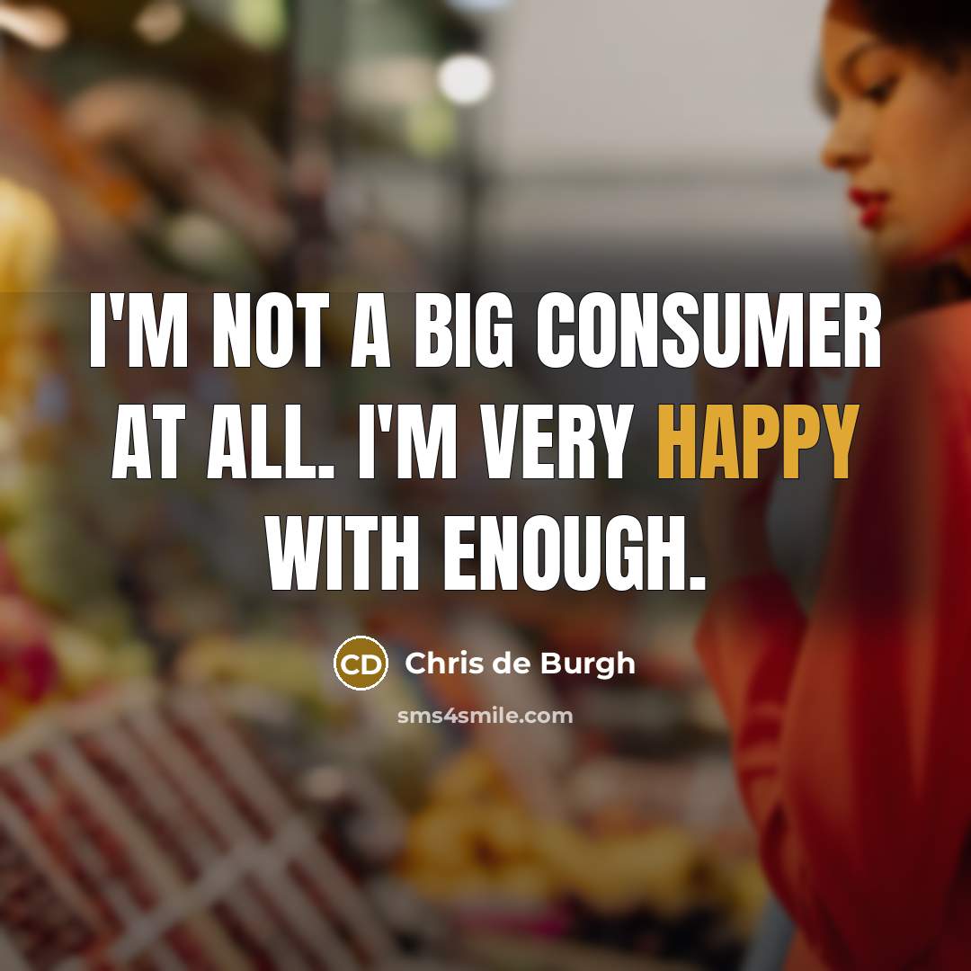 “I'm not a big consumer at all. I'm very happy…” quote by Chris de Burgh
