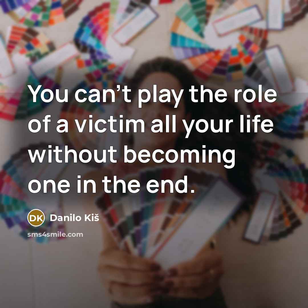 “You can't play the role of a victim all your…” quote by Danilo Kis
