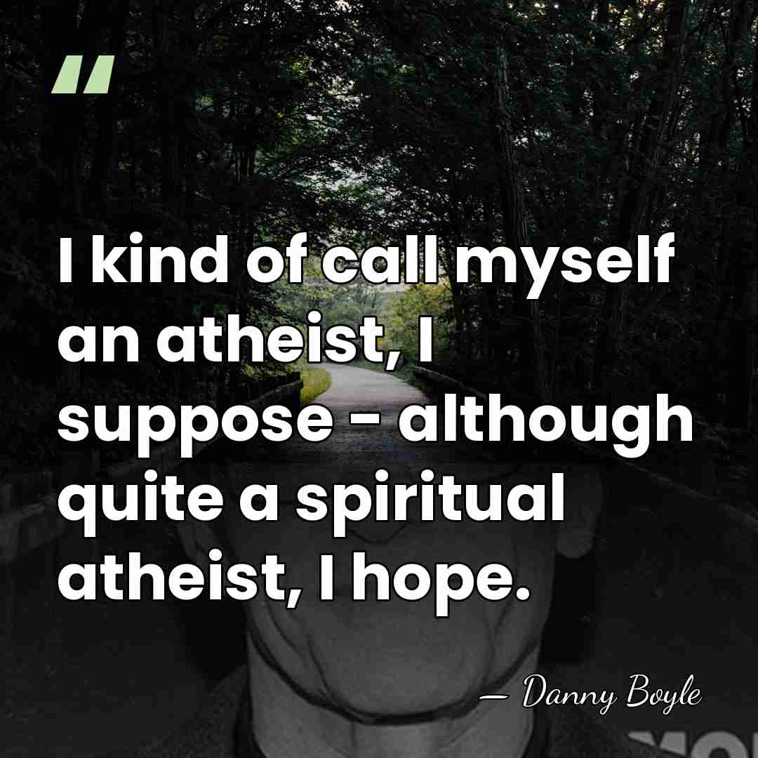 I kind of call myself an atheist, I suppose - although quite&hellip; - Danny Boyle