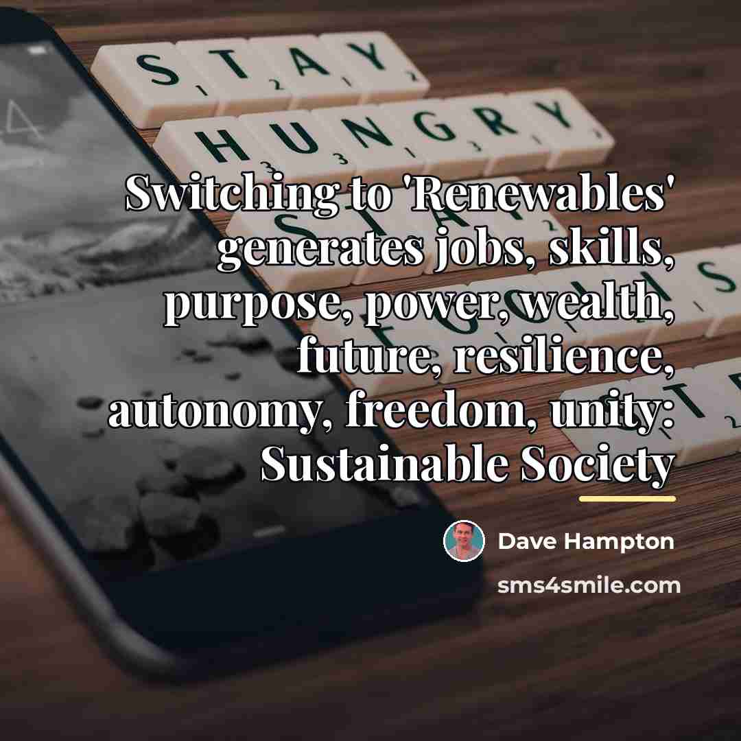 “Switching to 'Renewables' generates jobs, skills, purpose, power, wealth, future,…” quote by Dave Hampton