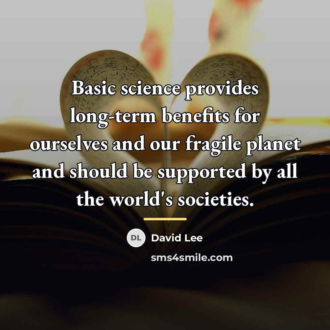 “Basic science provides long-term benefits for ourselves and our fragile…” quote by David Lee