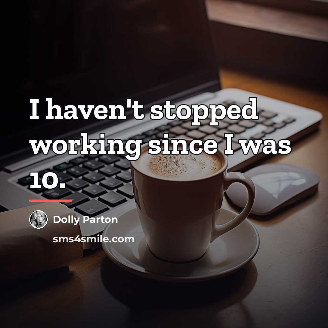 “I haven't stopped working since I was 10.…” quote by Dolly Parton