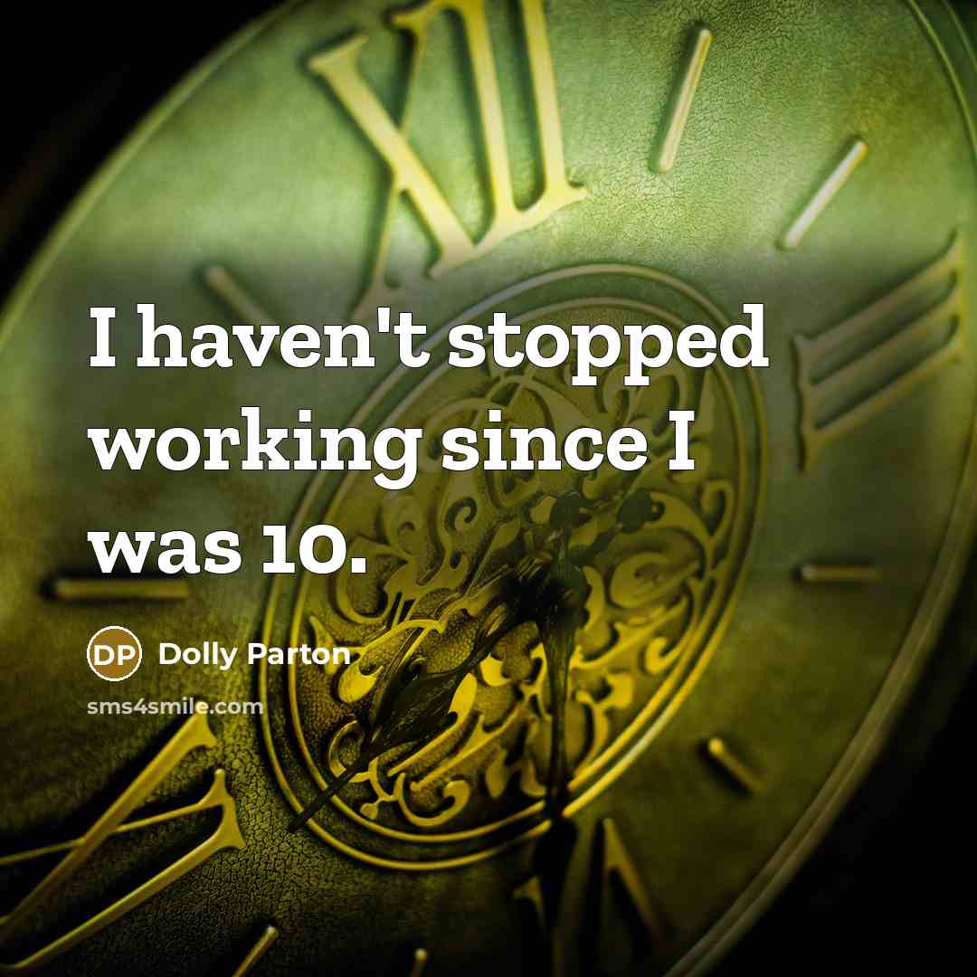 “I haven't stopped working since I was 10.” quote by Dolly Parton