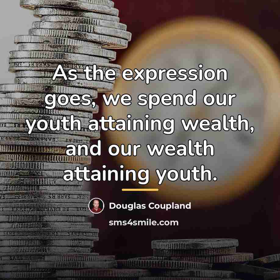 “As the expression goes, we spend our youth attaining wealth,…” quote by Douglas Coupland