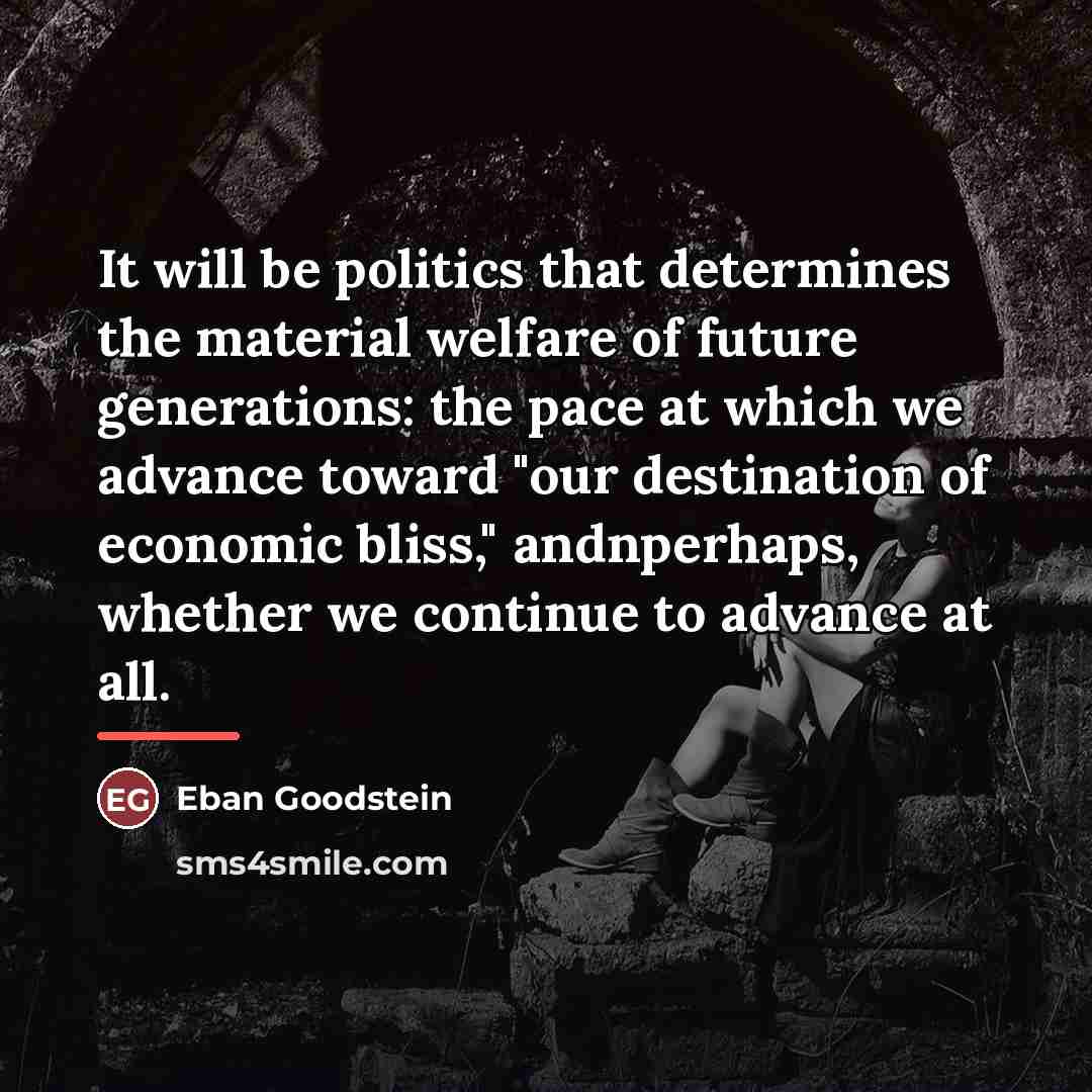 “It will be politics that determines the material welfare of…” quote by Eban Goodstein