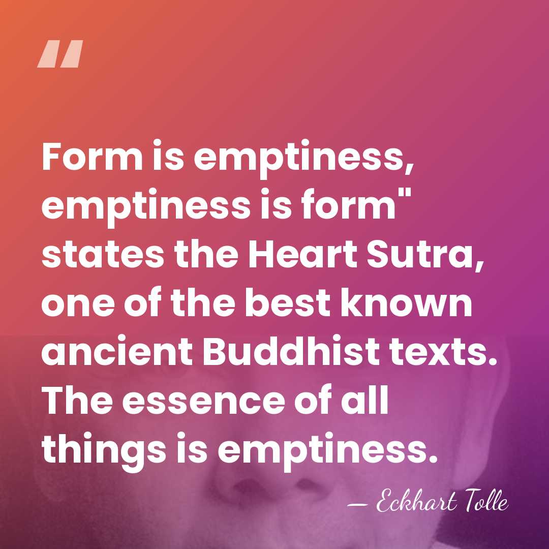 Form is emptiness, emptiness is form" states the Heart Sutra, one of&hellip; - Eckhart Tolle
