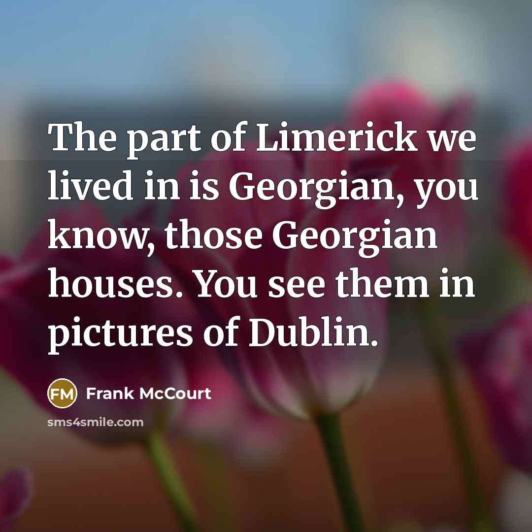“The part of Limerick we lived in is Georgian, you…” quote by Frank McCourt