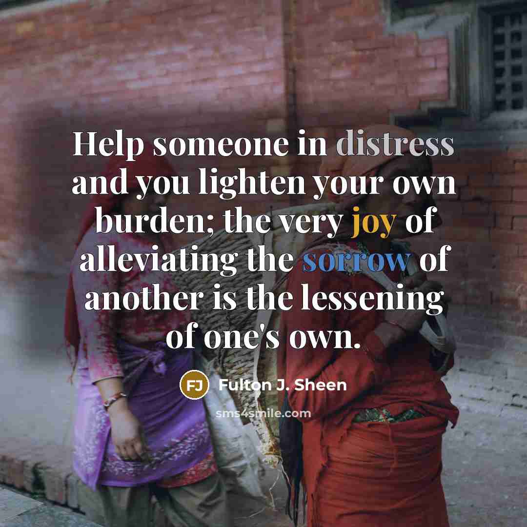 “Help someone in distress and you lighten your own burden;…” quote by Fulton J. Sheen