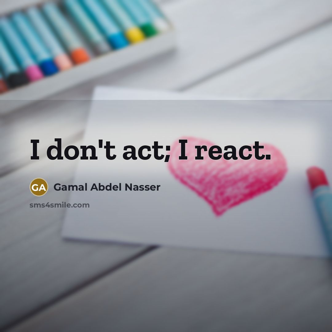 “I don't act; I react.…” quote by Gamal Abdel Nasser