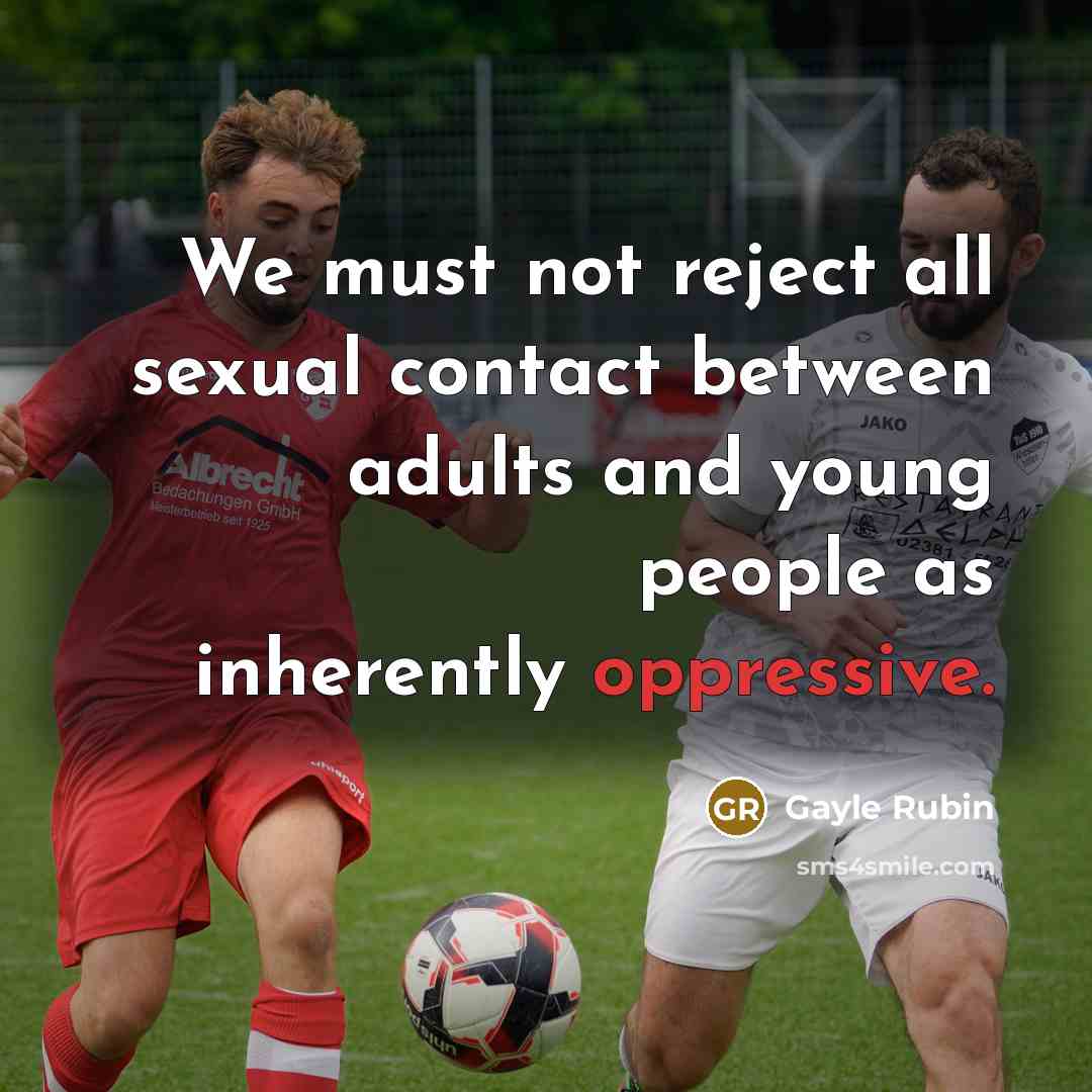 “We must not reject all sexual contact between adults and…” quote by Gayle Rubin