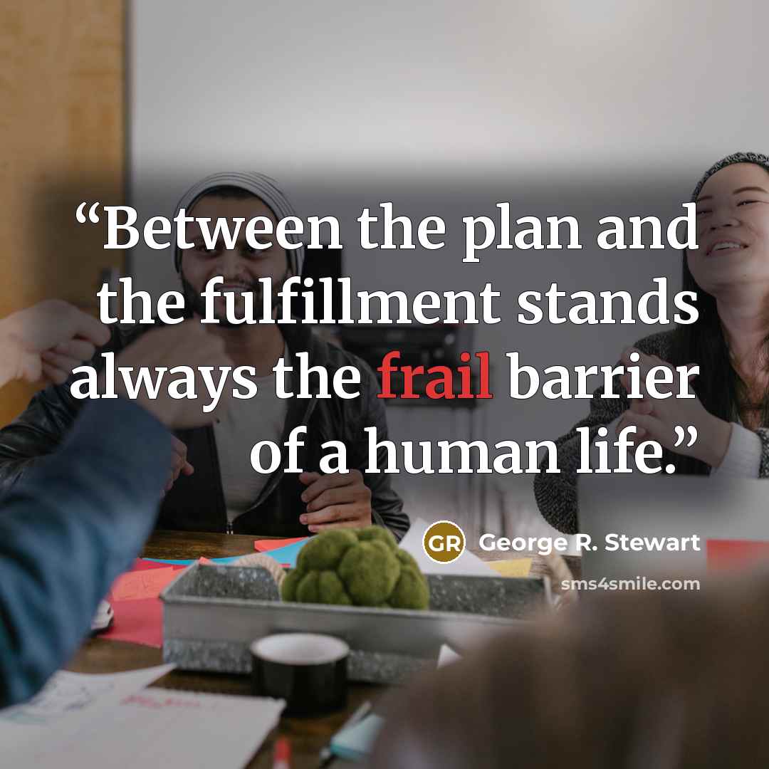 “Between the plan and the fulfillment stands always the frail barrier of a human life.” quote by George R. Stewart