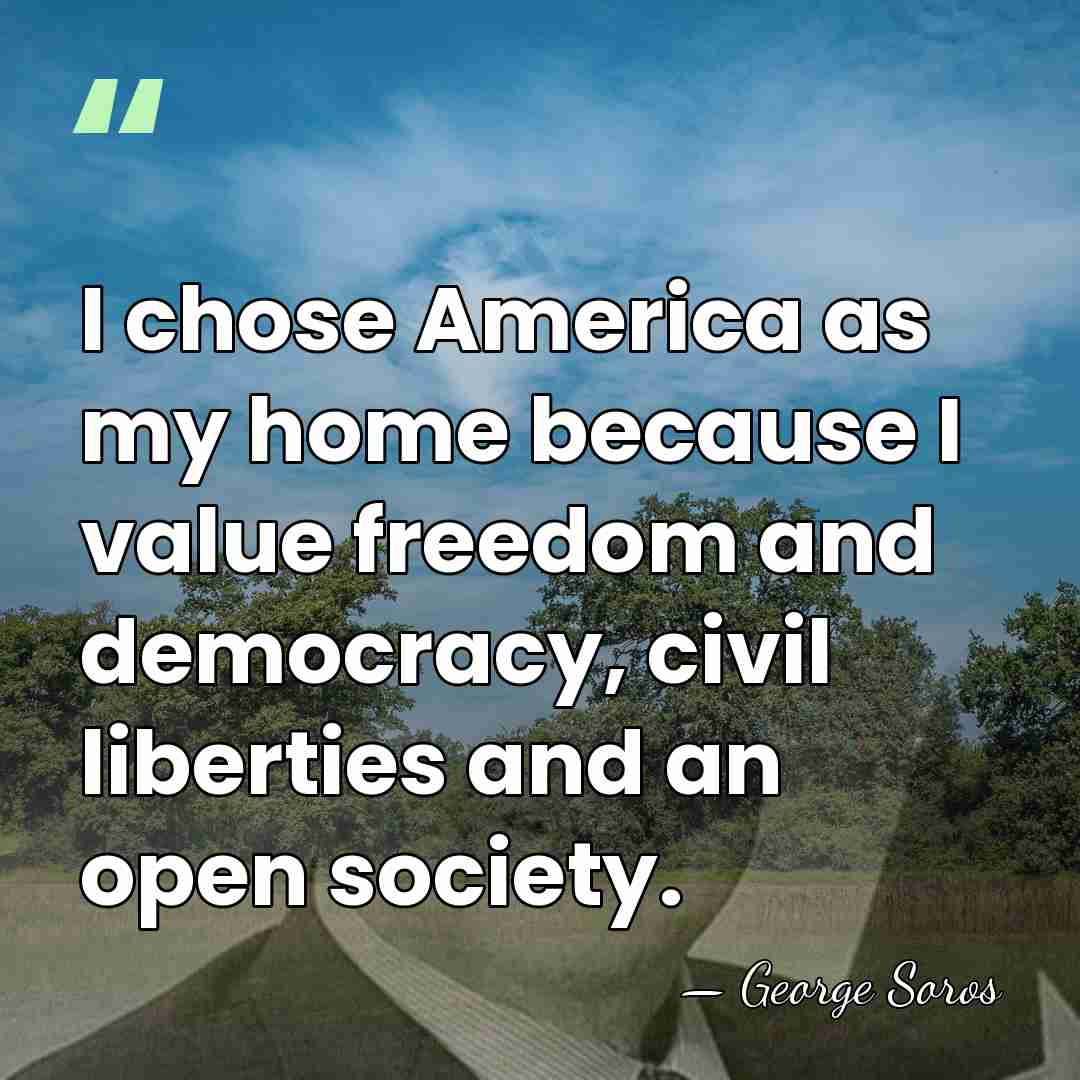 I chose America as my home because I value freedom and democracy,&hellip; - George Soros