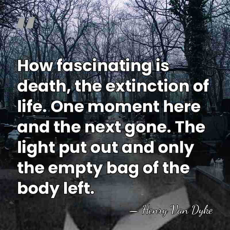 How fascinating is death, the extinction of life. One moment here and&hellip; - Henry Van Dyke