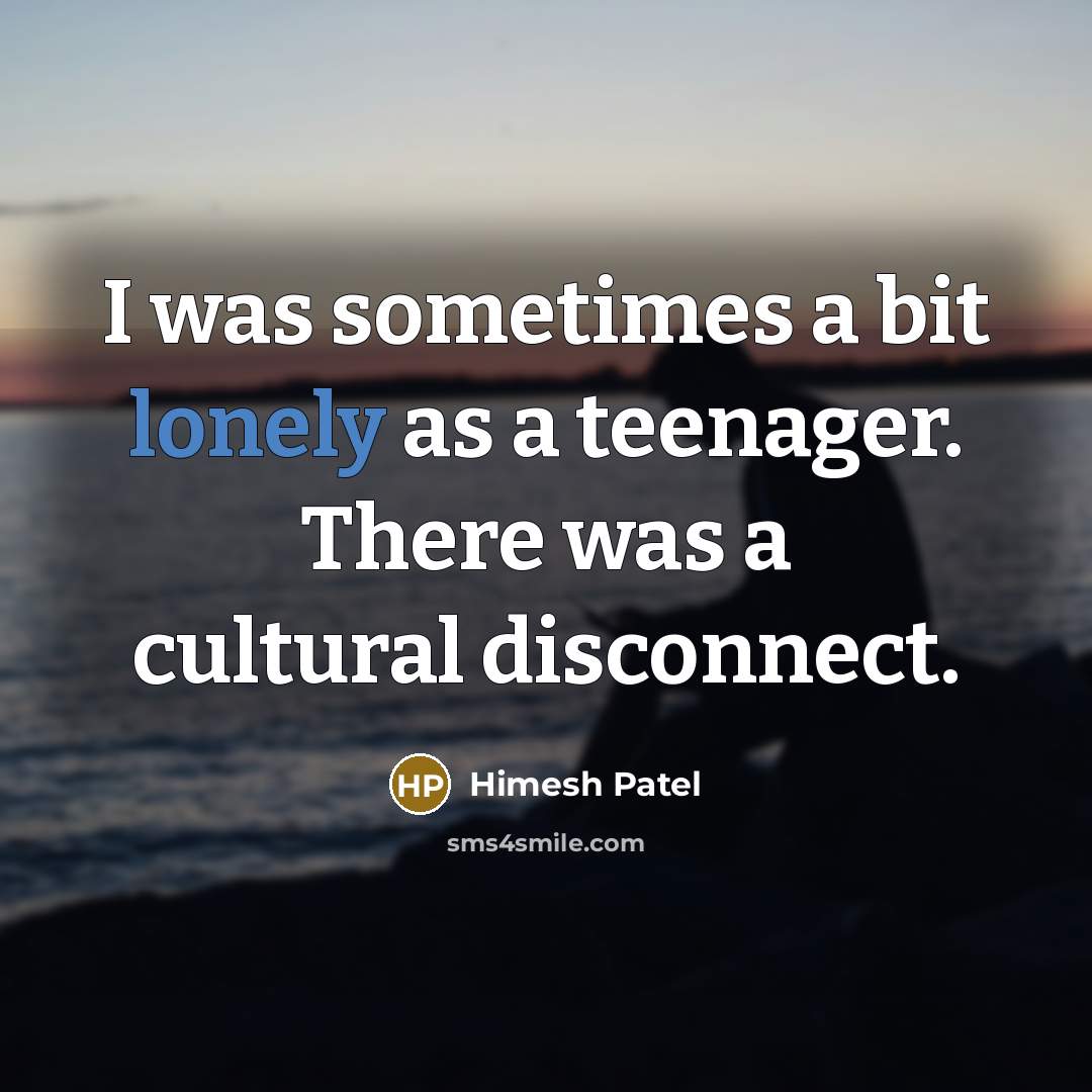 “I was sometimes a bit lonely as a teenager. There…” quote by Himesh Patel