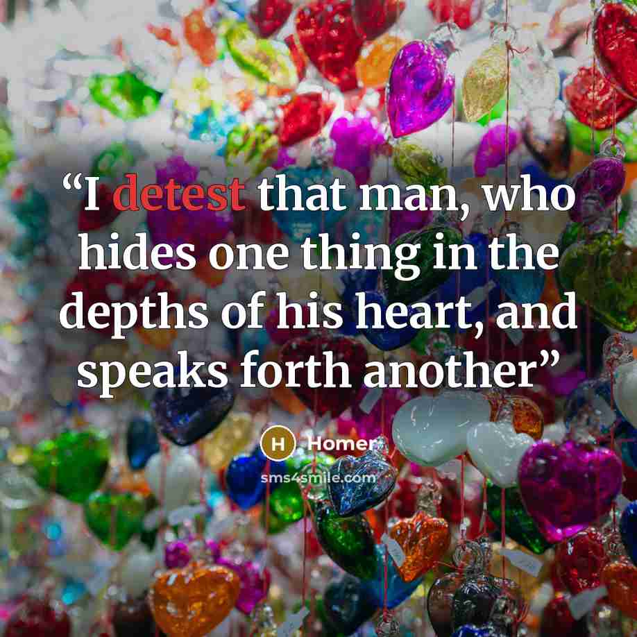 “I detest that man, who hides one thing in the depths of his heart, and speaks forth another” quote by Homer