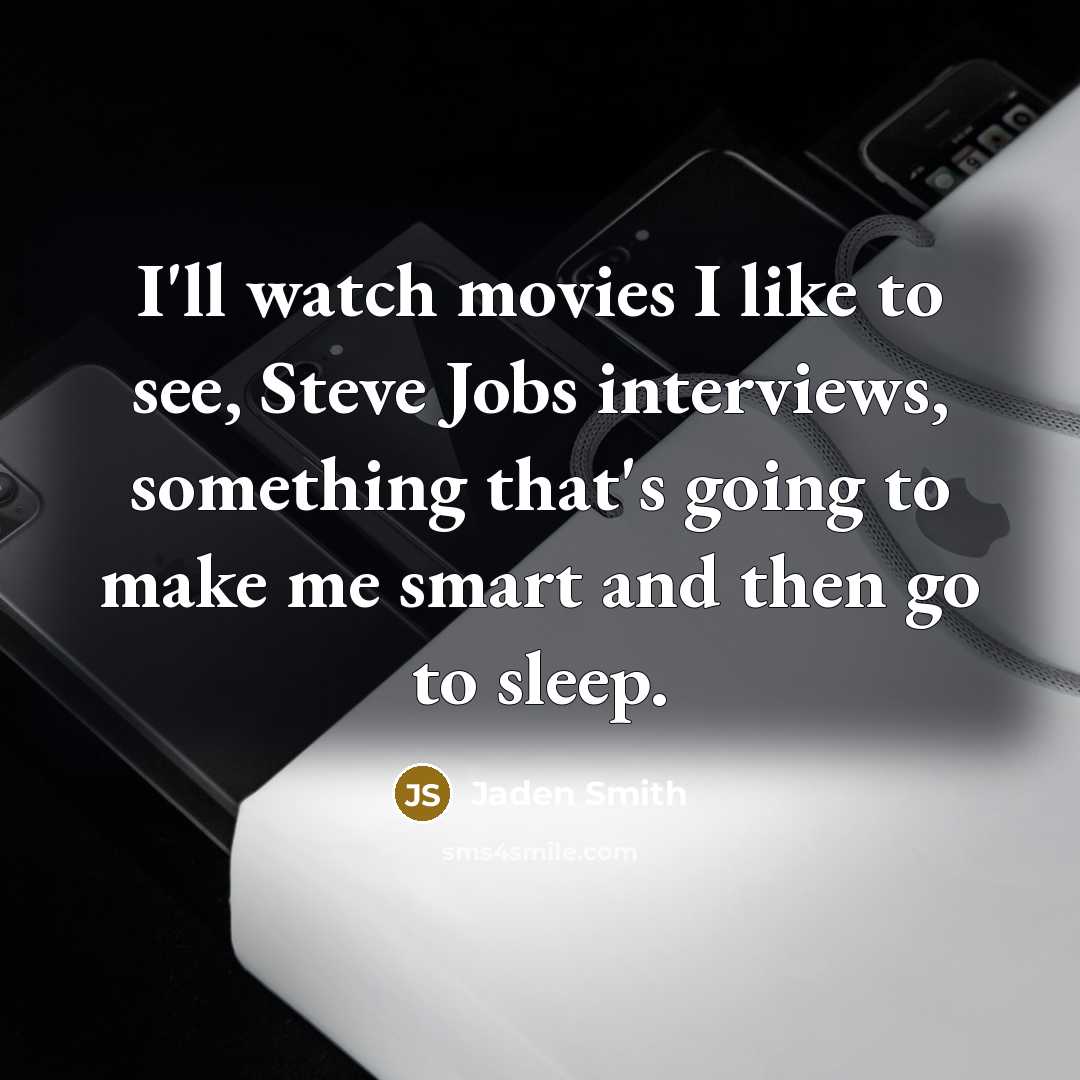 “I'll watch movies I like to see, Steve Jobs interviews,…” quote by Jaden Smith
