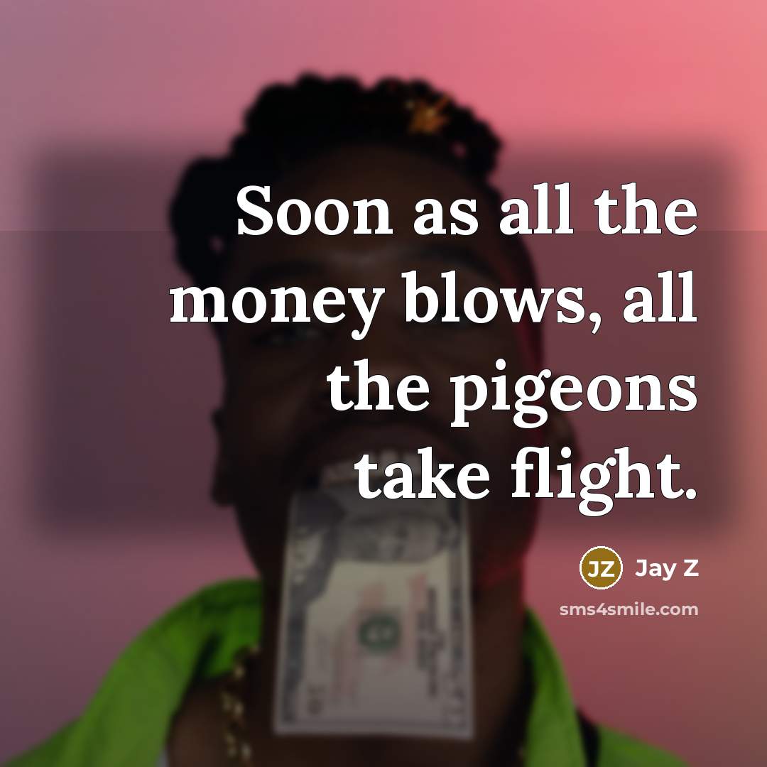 “Soon as all the money blows, all the pigeons take…” quote by Jay Z