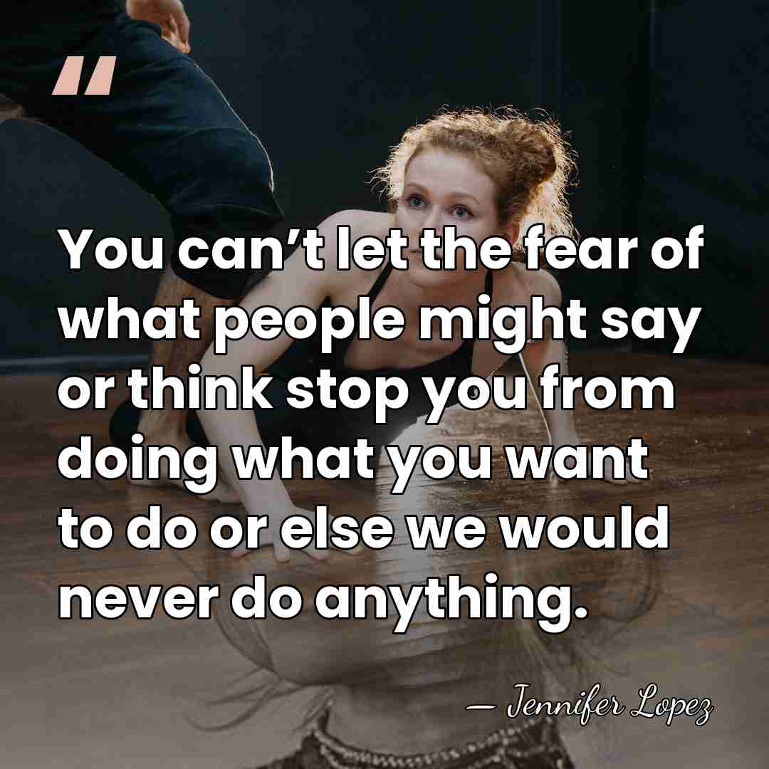 You can’t let the fear of what people might say or think&hellip; - Jennifer Lopez