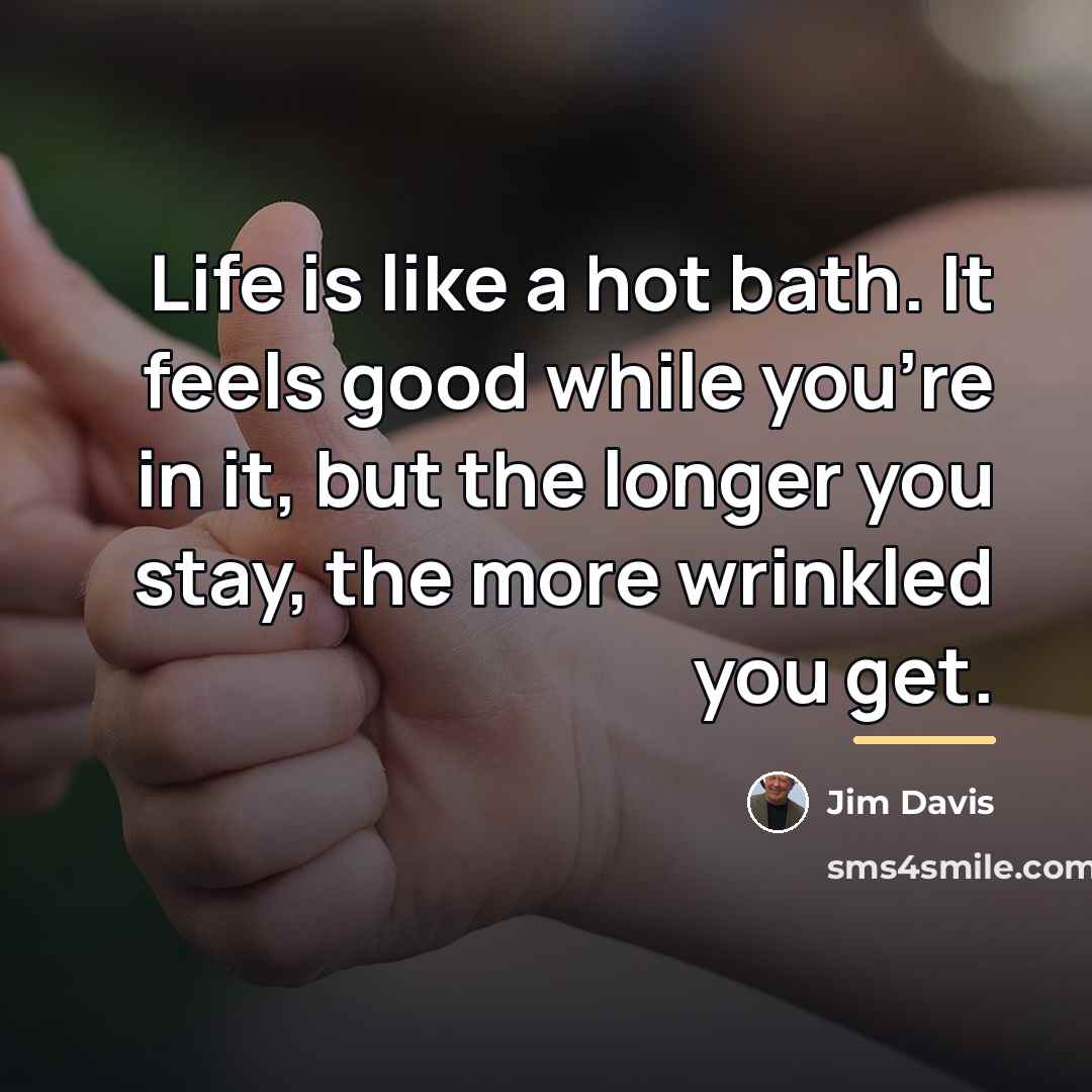 “Life is like a hot bath. It feels good while…” quote by Jim Davis