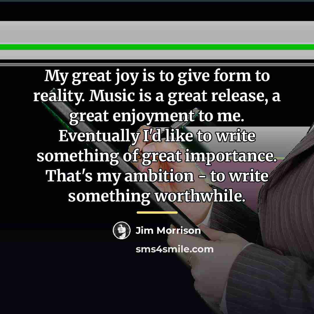 “My great joy is to give form to reality. Music…” quote by Jim Morrison
