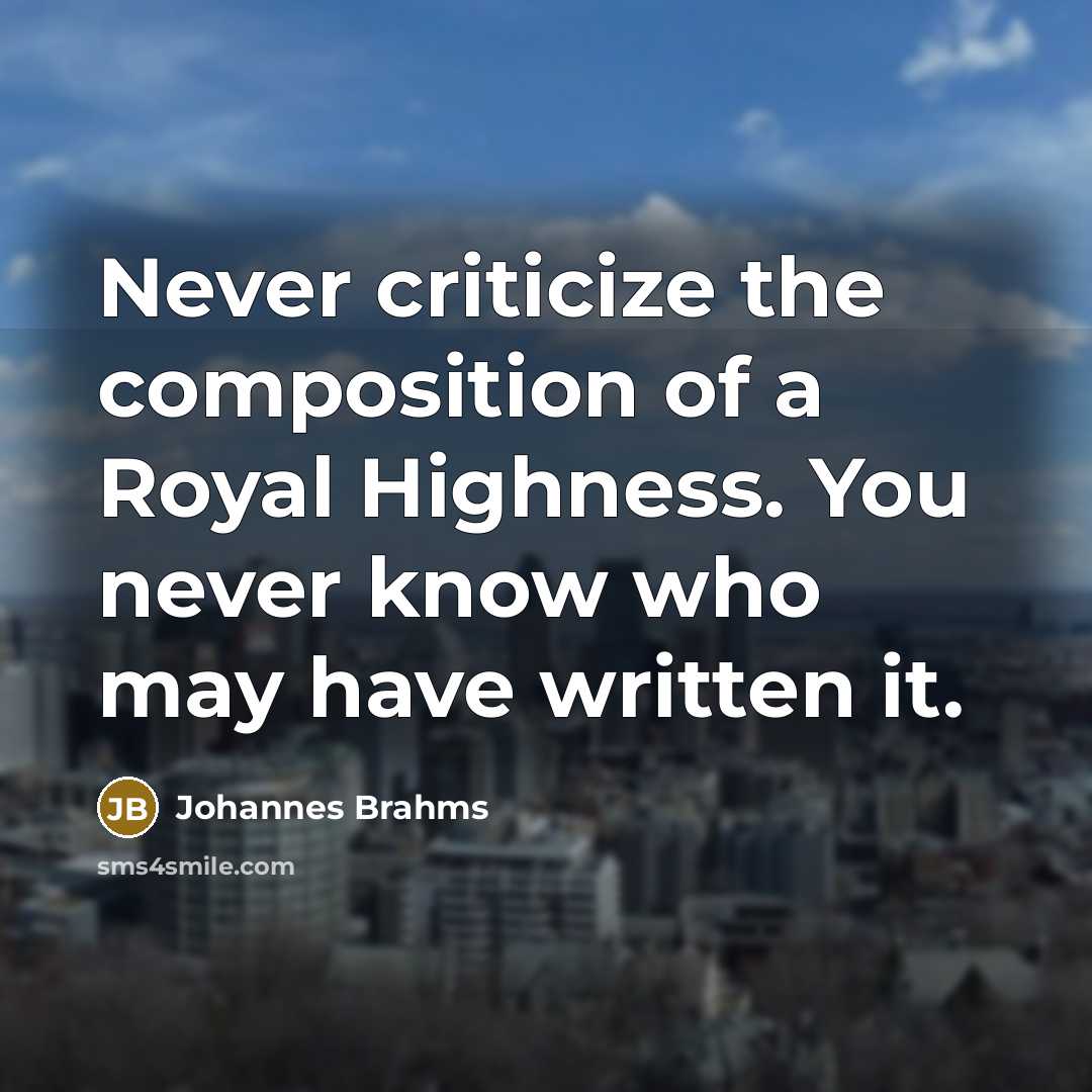 “Never criticize the composition of a Royal Highness. You never…” quote by Johannes Brahms