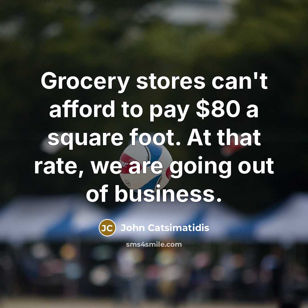 “Grocery stores can't afford to pay $80 a square foot.…” quote by John Catsimatidis