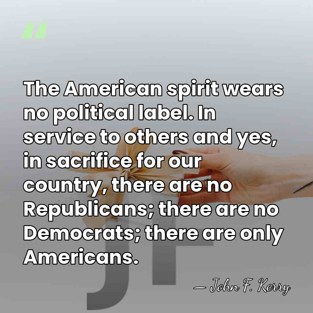 The American spirit wears no political label. In service to others and&hellip; - John F. Kerry
