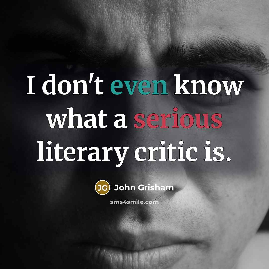 “I don't even know what a serious literary critic is.” quote by John Grisham
