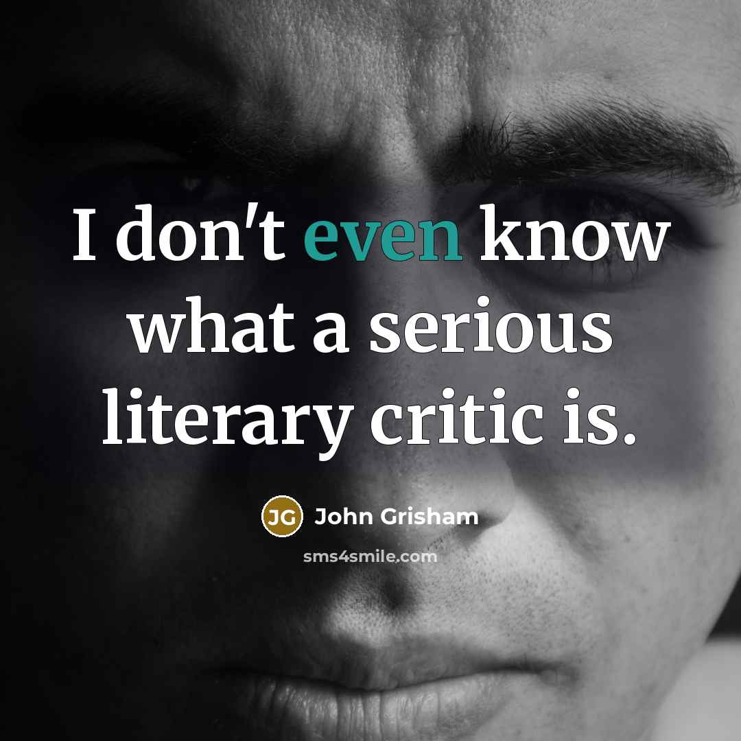 “I don't even know what a serious literary critic is.…” quote by John Grisham