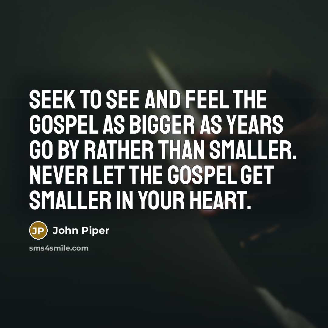 “Seek to see and feel the gospel as bigger as…” quote by John Piper