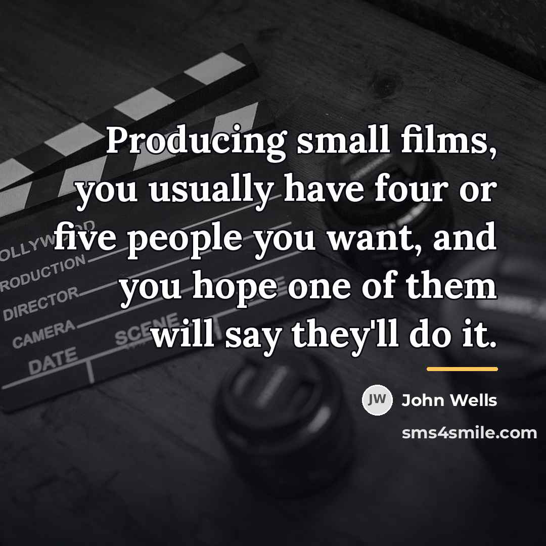 “Producing small films, you usually have four or five people…” quote by John Wells