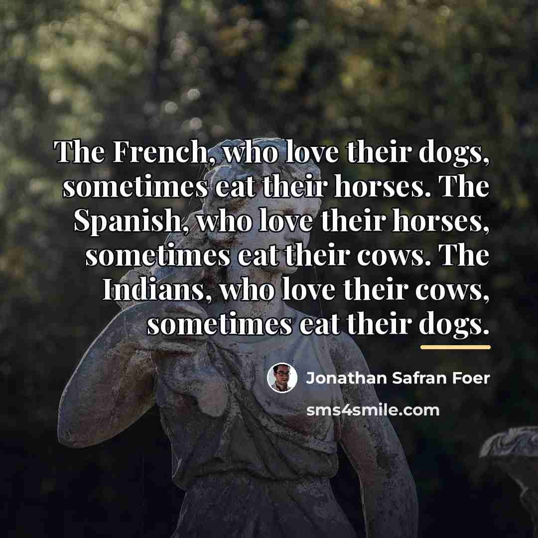 “The French, who love their dogs, sometimes eat their horses.…” quote by Jonathan Safran Foer