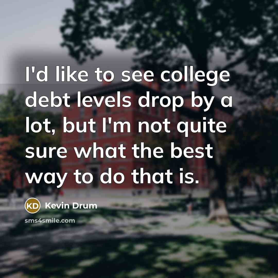 “I'd like to see college debt levels drop by a…” quote by Kevin Drum