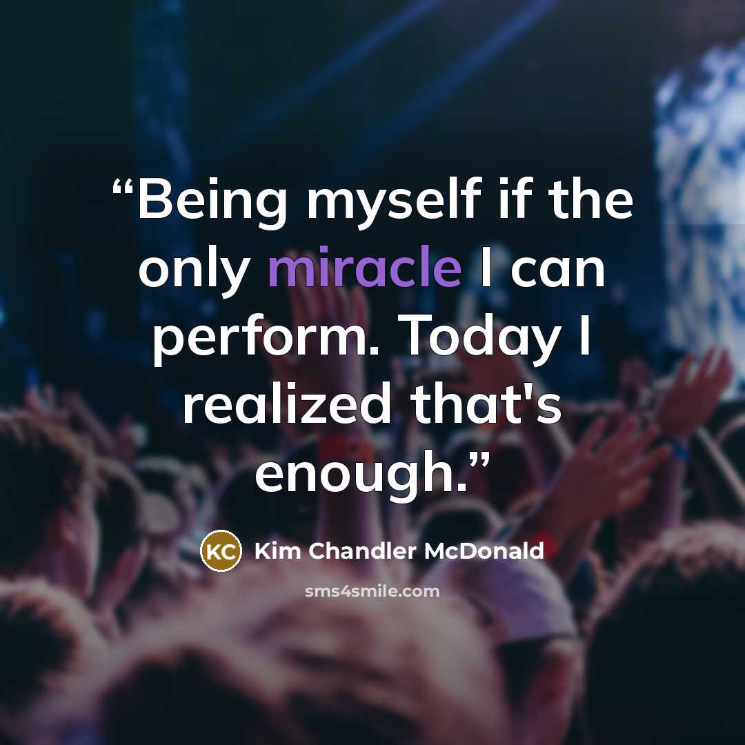 “Being myself if the only miracle I can perform. Today I realized that's enough.” quote by Kim Chandler McDonald