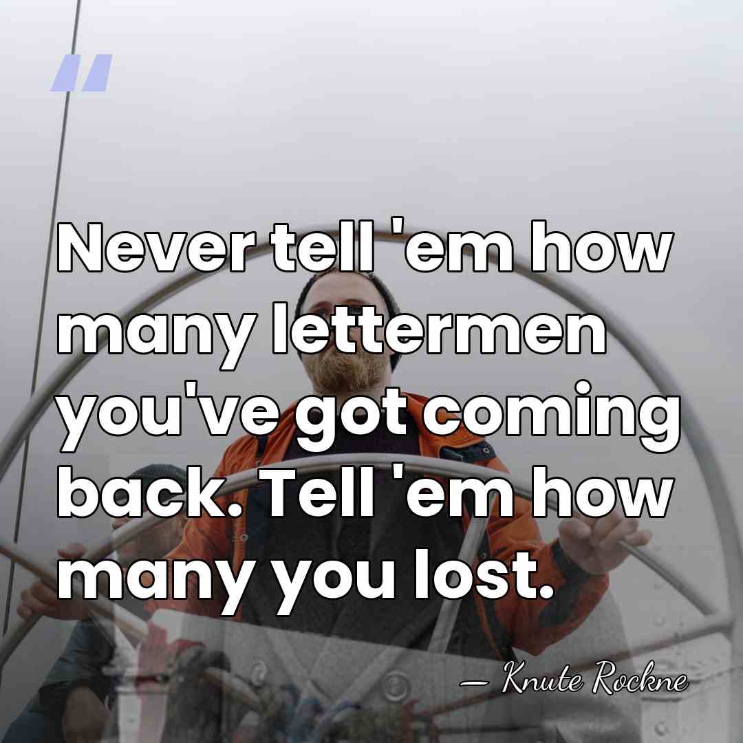 Never tell 'em how many lettermen you've got coming back. Tell 'em&hellip; - Knute Rockne